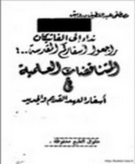 نداء الى الفاتيكان - راجعوا اسفاركم المقدسة - المتناقضات العلمية في اسفار العهد القديم والجديد