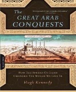 The Great Arab Conquests: How the Spread of Islam Changed the World We Live In