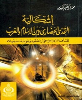 إشكالية التحدي الحضاري بين الإسلام والغرب : ثقافة ازدراء وحوار مفقود وعولمة استيلاء
